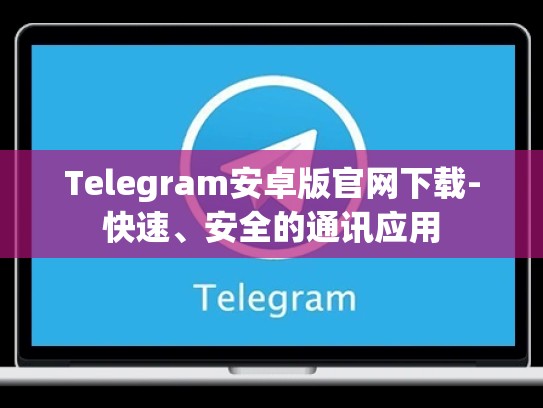 Telegram安卓版官网下载-快速、安全的通讯应用