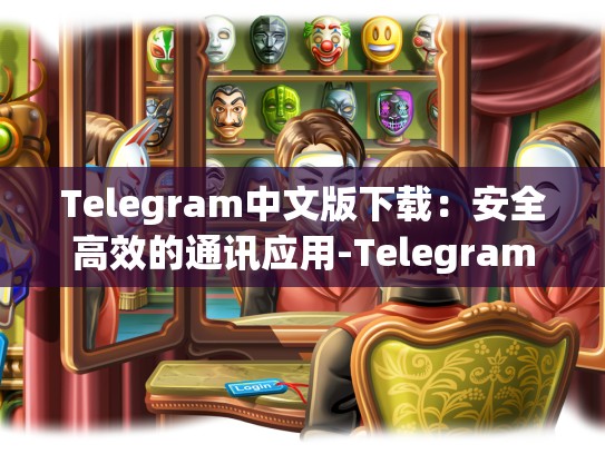 Telegram中文版下载：安全高效的通讯应用-Telegram