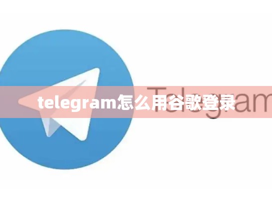telegram怎么用谷歌登录