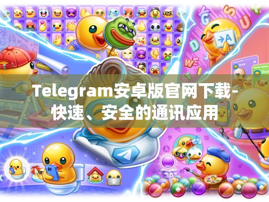 Telegram安卓版官网下载-快速、安全的通讯应用