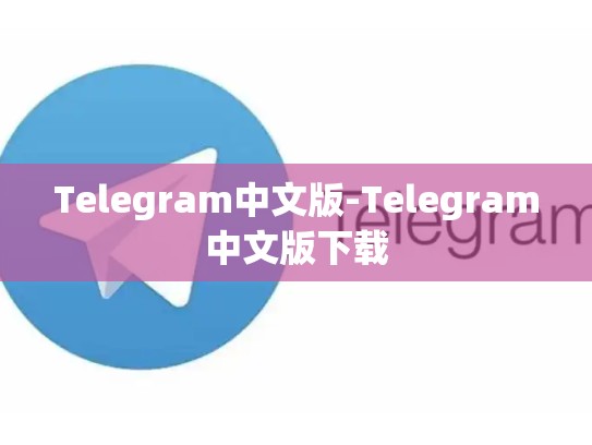 Telegram中文版-Telegram中文版下载