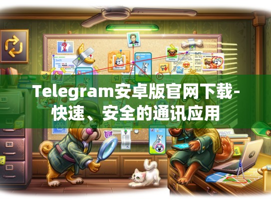 Telegram安卓版官网下载-快速、安全的通讯应用