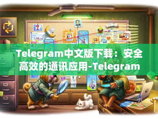 Telegram中文版下载：安全高效的通讯应用-Telegram