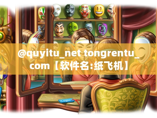 @quyitu_net tongrentu_com【软件名:纸飞机】