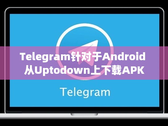 Telegram针对于Android 从Uptodown上下载APK