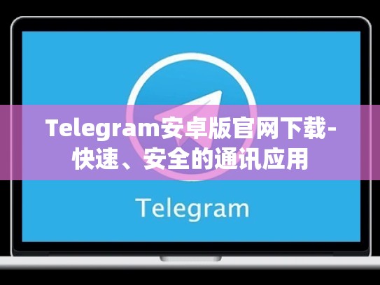 Telegram安卓版官网下载-快速、安全的通讯应用
