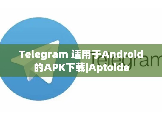 Telegram 适用于Android的APK下载|Aptoide