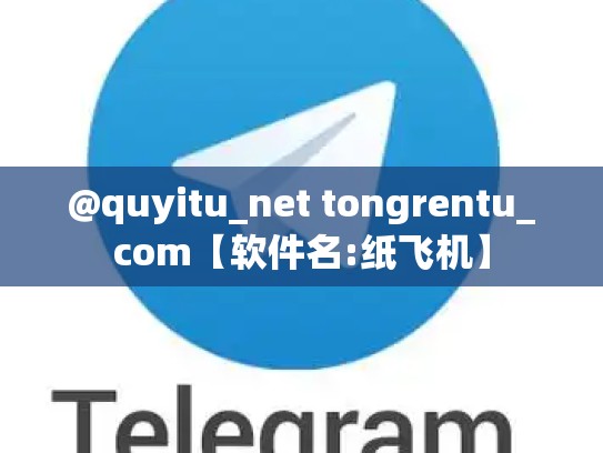 @quyitu_net tongrentu_com【软件名:纸飞机】