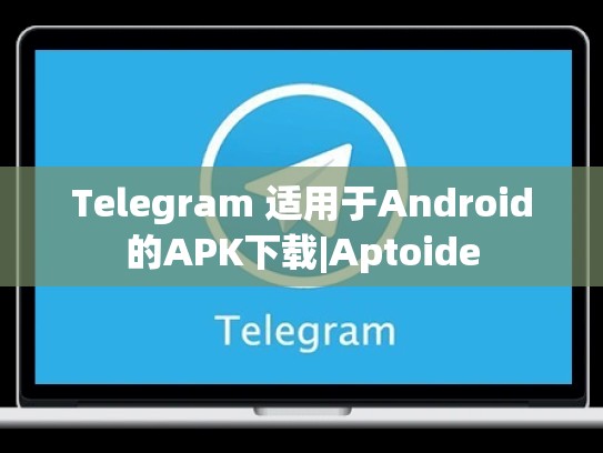 Telegram 适用于Android的APK下载|Aptoide