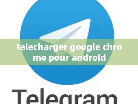 telecharger google chrome pour android
