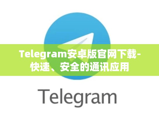Telegram安卓版官网下载-快速、安全的通讯应用
