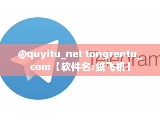 @quyitu_net tongrentu_com【软件名:纸飞机】
