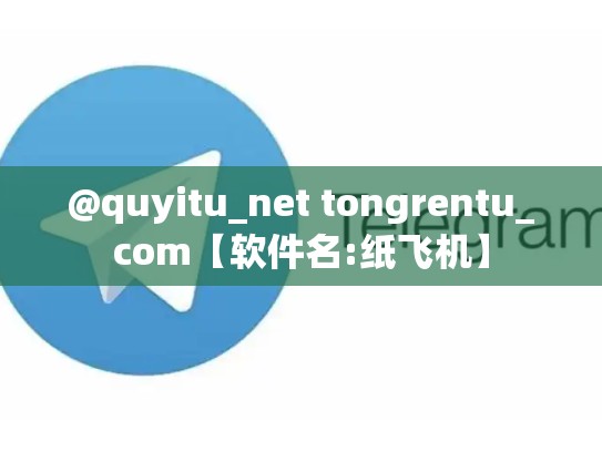 @quyitu_net tongrentu_com【软件名:纸飞机】
