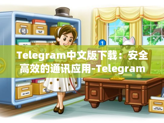 Telegram中文版下载：安全高效的通讯应用-Telegram