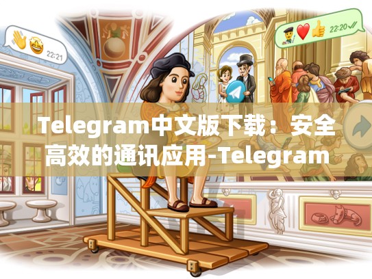 Telegram中文版下载：安全高效的通讯应用-Telegram