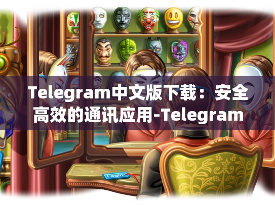 Telegram中文版下载：安全高效的通讯应用-Telegram