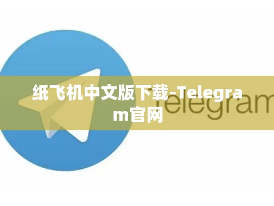 纸飞机中文版下载-Telegram官网