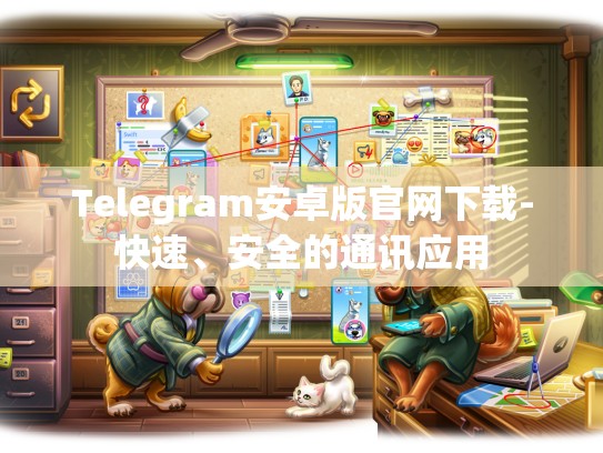 Telegram安卓版官网下载-快速、安全的通讯应用