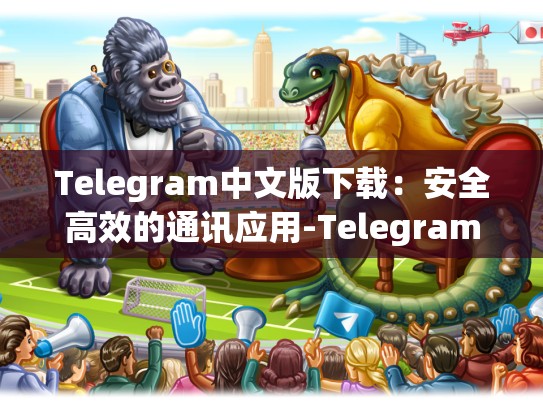 Telegram中文版下载：安全高效的通讯应用-Telegram