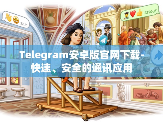 Telegram安卓版官网下载-快速、安全的通讯应用