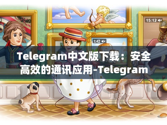 Telegram中文版下载：安全高效的通讯应用-Telegram
