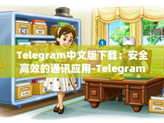 Telegram中文版下载：安全高效的通讯应用-Telegram