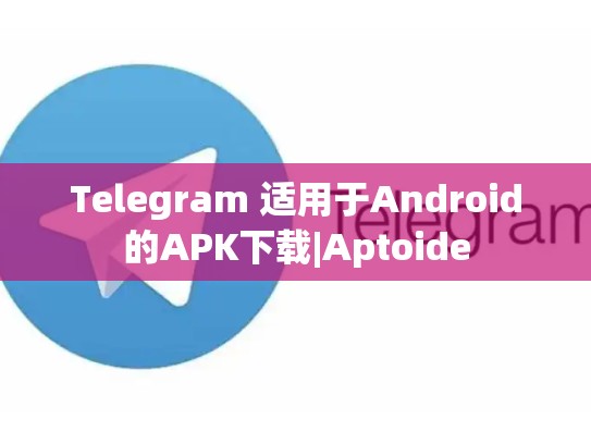 Telegram 适用于Android的APK下载|Aptoide