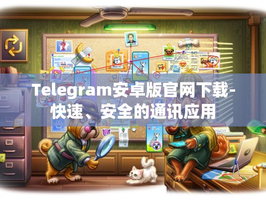 Telegram安卓版官网下载-快速、安全的通讯应用