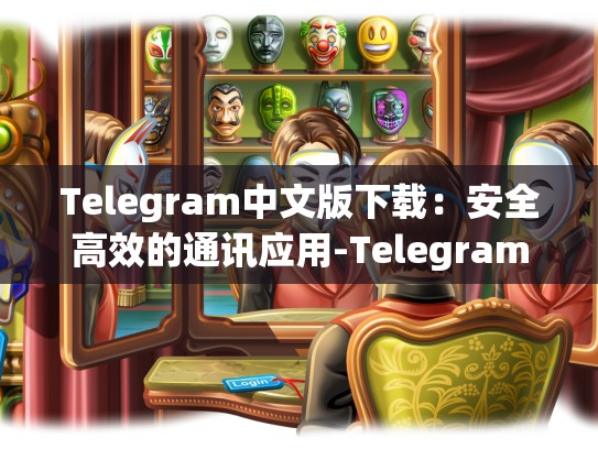 Telegram中文版下载：安全高效的通讯应用-Telegram