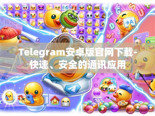 Telegram安卓版官网下载-快速、安全的通讯应用