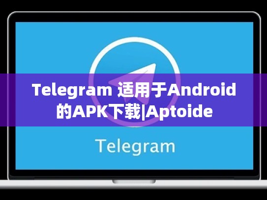 Telegram 适用于Android的APK下载|Aptoide