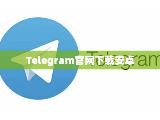 Telegram官网下载安卓