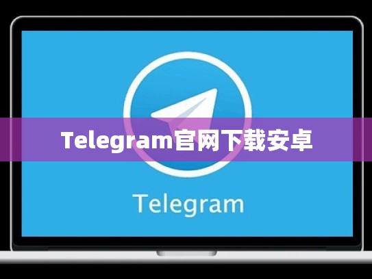 Telegram官网下载安卓