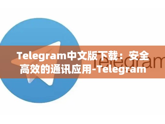 Telegram中文版下载：安全高效的通讯应用-Telegram