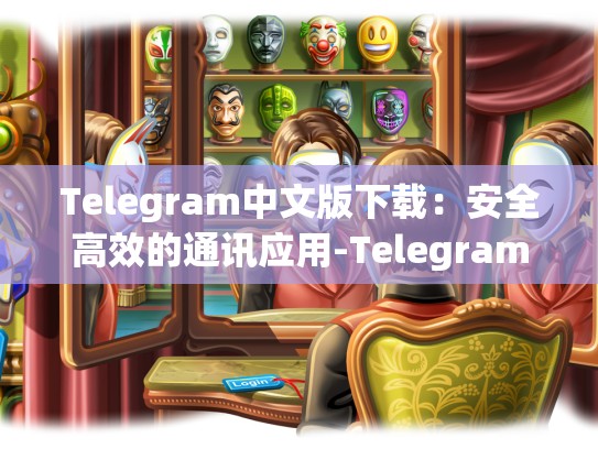 Telegram中文版下载：安全高效的通讯应用-Telegram
