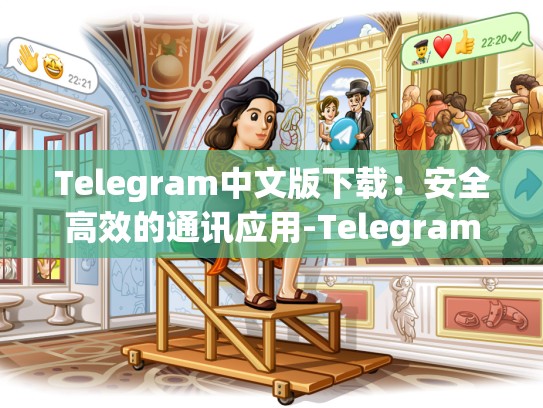 Telegram中文版下载：安全高效的通讯应用-Telegram