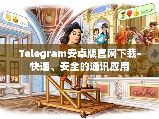 Telegram安卓版官网下载-快速、安全的通讯应用