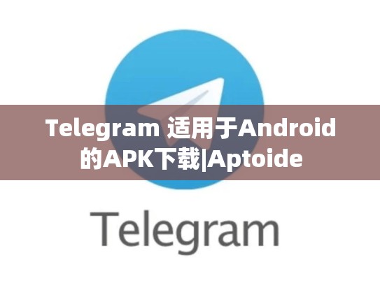 Telegram 适用于Android的APK下载|Aptoide