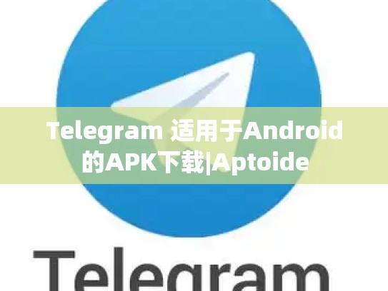 Telegram 适用于Android的APK下载|Aptoide