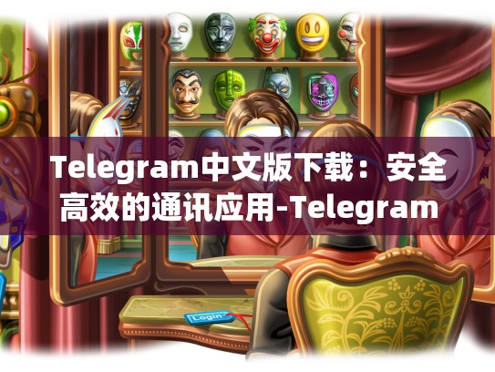 Telegram中文版下载：安全高效的通讯应用-Telegram