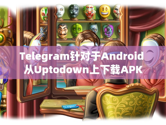 Telegram针对于Android 从Uptodown上下载APK