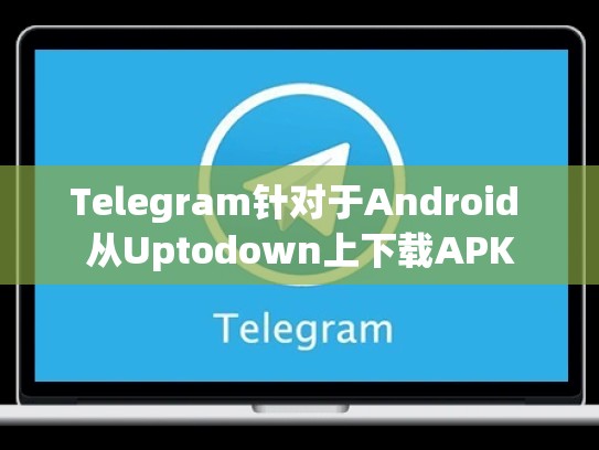 Telegram针对于Android 从Uptodown上下载APK