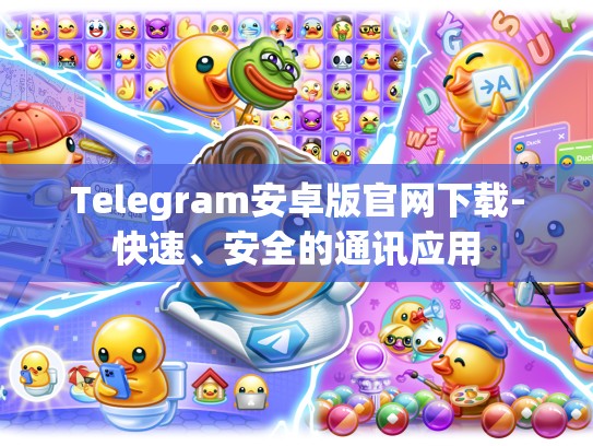 Telegram安卓版官网下载-快速、安全的通讯应用