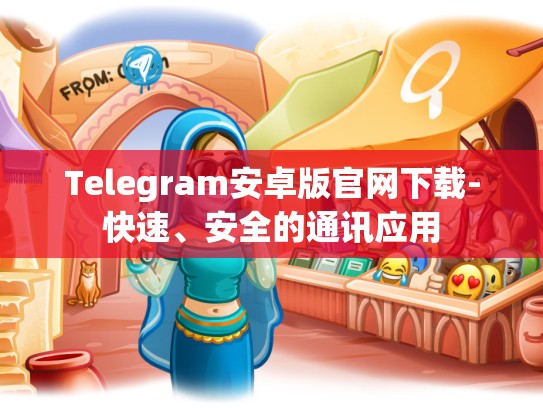 Telegram安卓版官网下载-快速、安全的通讯应用