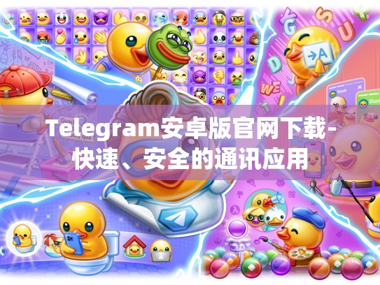 Telegram安卓版官网下载-快速、安全的通讯应用