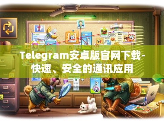 Telegram安卓版官网下载-快速、安全的通讯应用