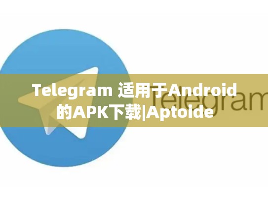 Telegram 适用于Android的APK下载|Aptoide