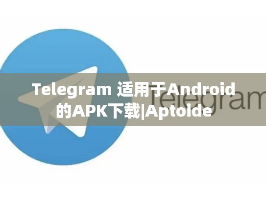 Telegram 适用于Android的APK下载|Aptoide