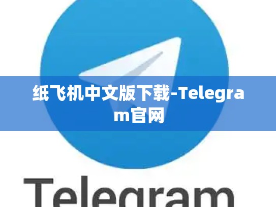 纸飞机中文版下载-Telegram官网