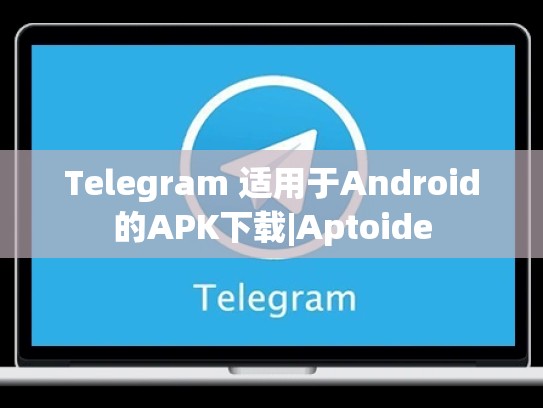 Telegram 适用于Android的APK下载|Aptoide